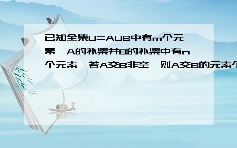 已知全集U=AUB中有m个元素,A的补集并B的补集中有n个元素,若A交B非空,则A交B的元素个数为?