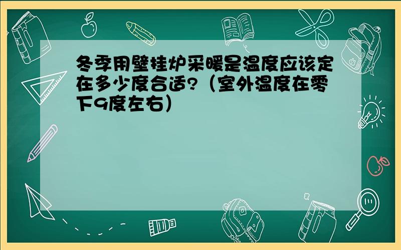 冬季用壁挂炉采暖是温度应该定在多少度合适?（室外温度在零下9度左右）