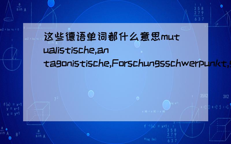 这些德语单词都什么意思mutualistische,antagonistische,Forschungsschwerpunkt,genomische,postgenomische