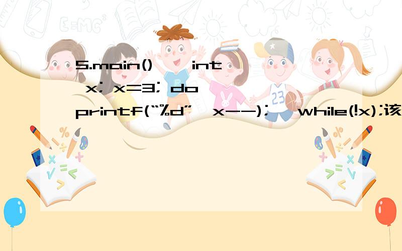 5.main() { int x; x=3; do { printf(“%d”,x--); }while(!x);该程序运行的结果是___________________________________?
