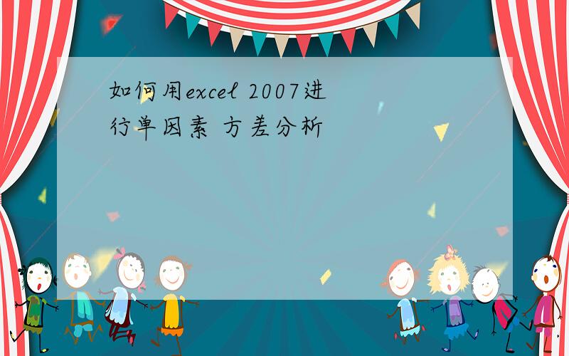 如何用excel 2007进行单因素 方差分析