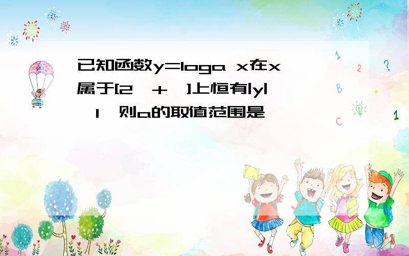 已知函数y=loga x在x属于[2,+∞]上恒有|y|>1,则a的取值范围是