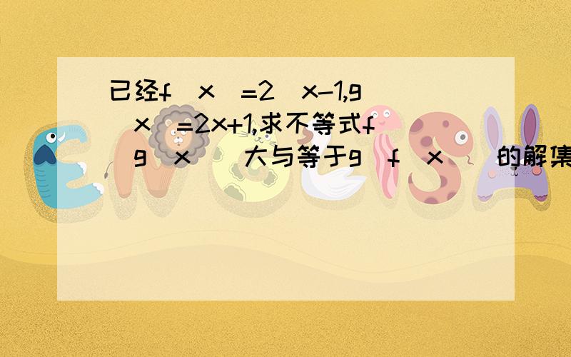 已经f(x)=2^x-1,g(x)=2x+1,求不等式f[g(x)]大与等于g[f(x)]的解集