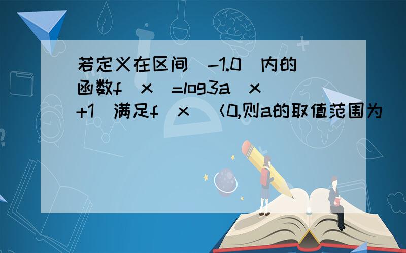 若定义在区间（-1.0）内的函数f(x)=log3a(x+1)满足f（x）＜0,则a的取值范围为