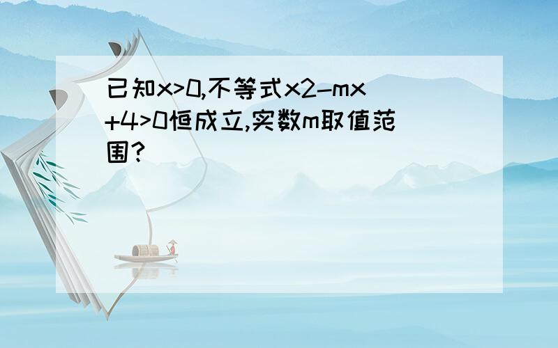 已知x>0,不等式x2-mx+4>0恒成立,实数m取值范围?