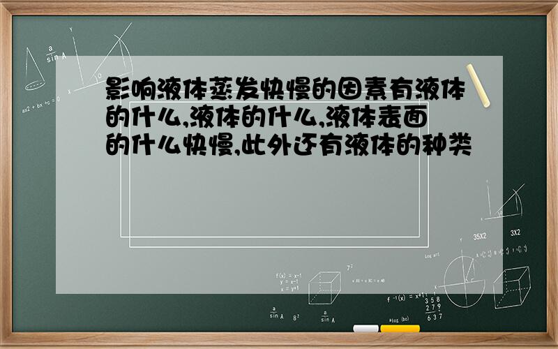 影响液体蒸发快慢的因素有液体的什么,液体的什么,液体表面的什么快慢,此外还有液体的种类