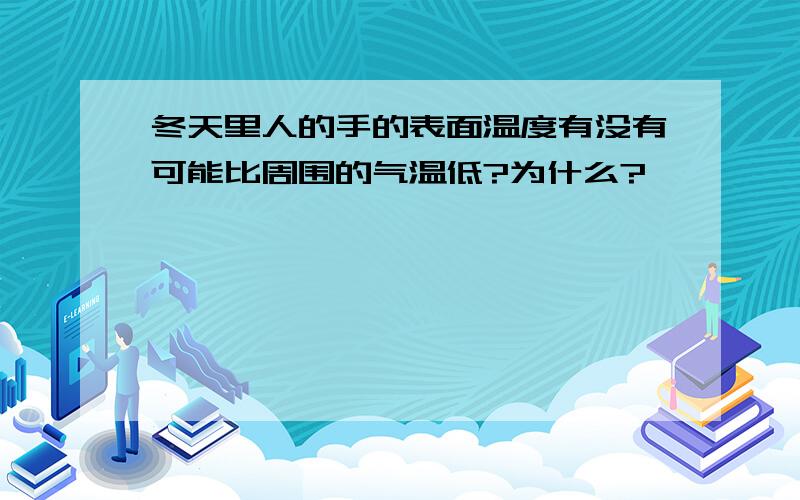 冬天里人的手的表面温度有没有可能比周围的气温低?为什么?