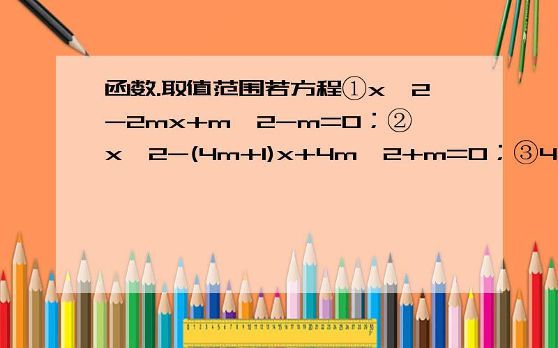 函数.取值范围若方程①x^2-2mx+m^2-m=0；②x^2-(4m+1)x+4m^2+m=0；③4x^2-(12m+4)x+9m^2+8m+12=0中至少有一个实数根,求m的取值范围.