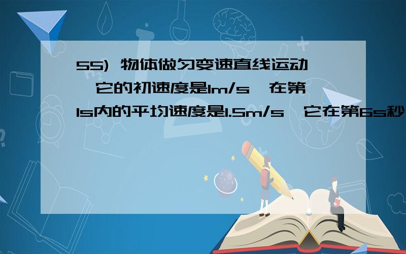 55) 物体做匀变速直线运动,它的初速度是1m/s,在第1s内的平均速度是1.5m/s,它在第6s秒内的平均速度?