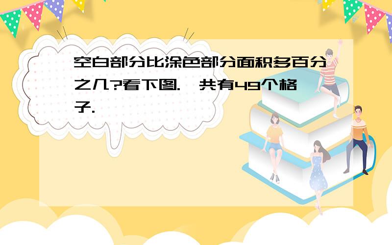 空白部分比涂色部分面积多百分之几?看下图.一共有49个格子.