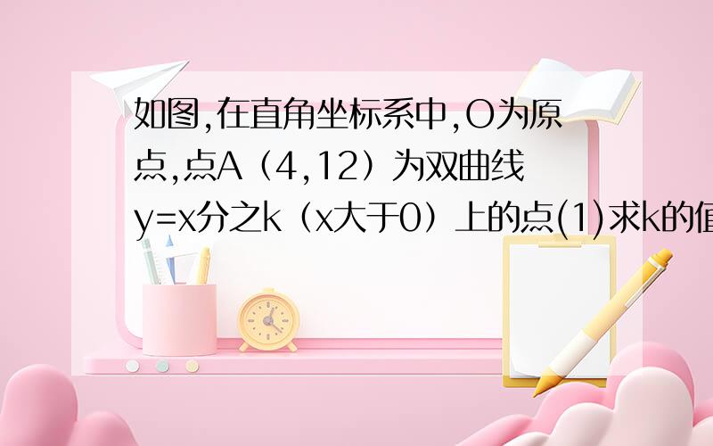 如图,在直角坐标系中,O为原点,点A（4,12）为双曲线y=x分之k（x大于0）上的点(1)求k的值（2）过双曲线上的点P作PB垂直x轴于B点,连接OP.（3）求Rt三角形OPB的面积（4）若点P与x轴、y轴的距离中有