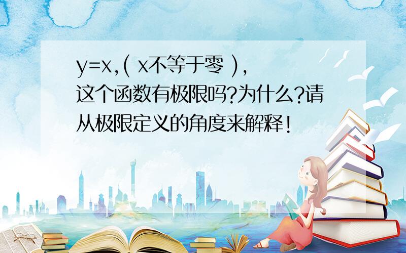 y=x,( x不等于零 ),这个函数有极限吗?为什么?请从极限定义的角度来解释!