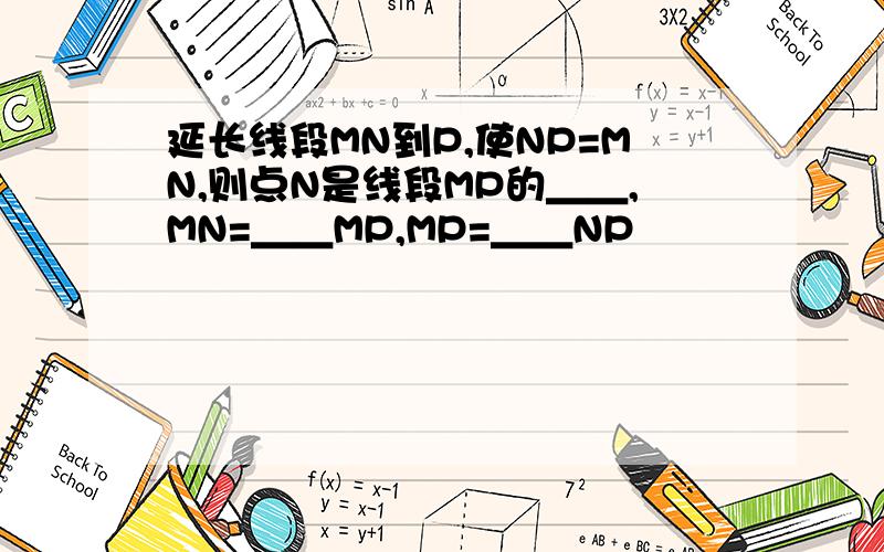 延长线段MN到P,使NP=MN,则点N是线段MP的＿＿,MN=＿＿MP,MP=＿＿NP