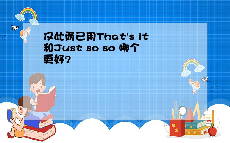 仅此而已用That's it和Just so so 哪个更好?