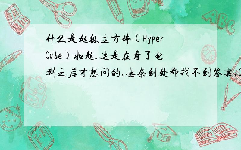 什么是超级立方体(HyperCube)如题.这是在看了电影之后才想问的,无奈到处都找不到答案,Google上到是有答案了,无奈英文差劲,看不懂,我想知道的是数学上对超级立方体的定义，并非电影或者不