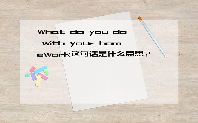 What do you do with your homework这句话是什么意思?