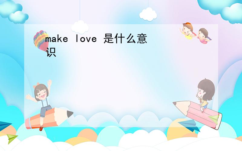 make love 是什么意识