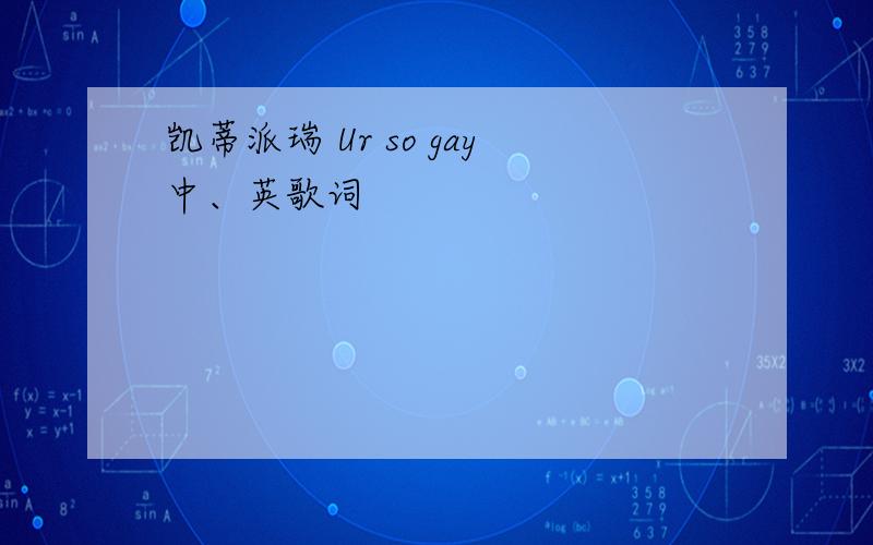 凯蒂派瑞 Ur so gay中、英歌词