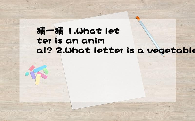 猜一猜 1.What letter is an animal? 2.What letter is a vegetable? 3.What letter is a question?4.What  letter  is  a  part  of  head?5.It  has  many  teeth  but  no  mouth.What  is  it?6.Today,on  the  school  bus,a  little  boy  fell  off  his  sea