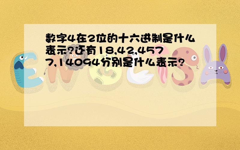 数字4在2位的十六进制是什么表示?还有18,42,4577,14094分别是什么表示?