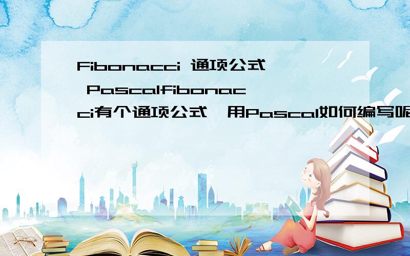 Fibonacci 通项公式 Pascalfibonacci有个通项公式,用Pascal如何编写呢?