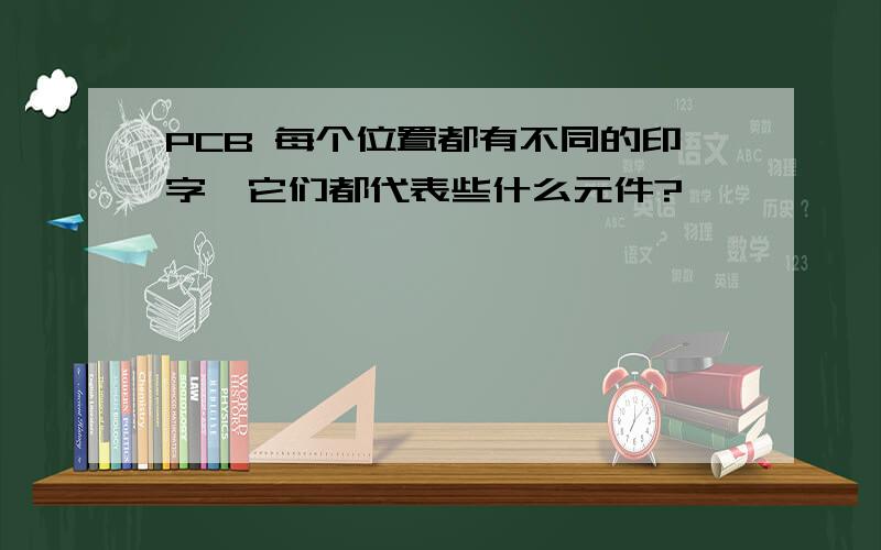 PCB 每个位置都有不同的印字,它们都代表些什么元件?