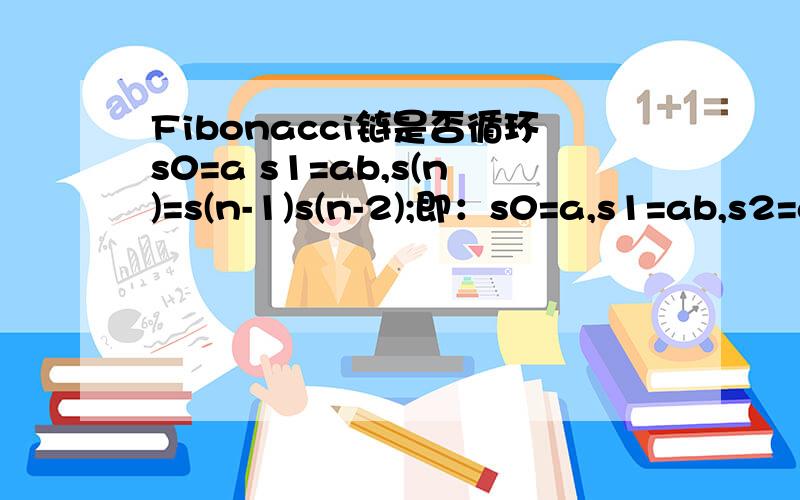 Fibonacci链是否循环s0=a s1=ab,s(n)=s(n-1)s(n-2);即：s0=a,s1=ab,s2=aba,s3=abaab,s4=abaababa,……问 lim(n->inf)s(n)是否循环?请给出证明