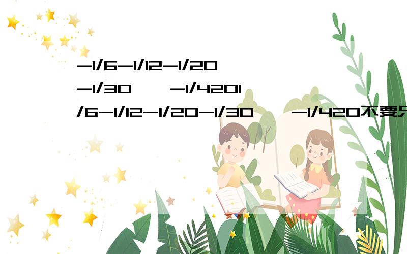 -1/6-1/12-1/20-1/30……-1/4201/6-1/12-1/20-1/30……-1/420不要只写答案