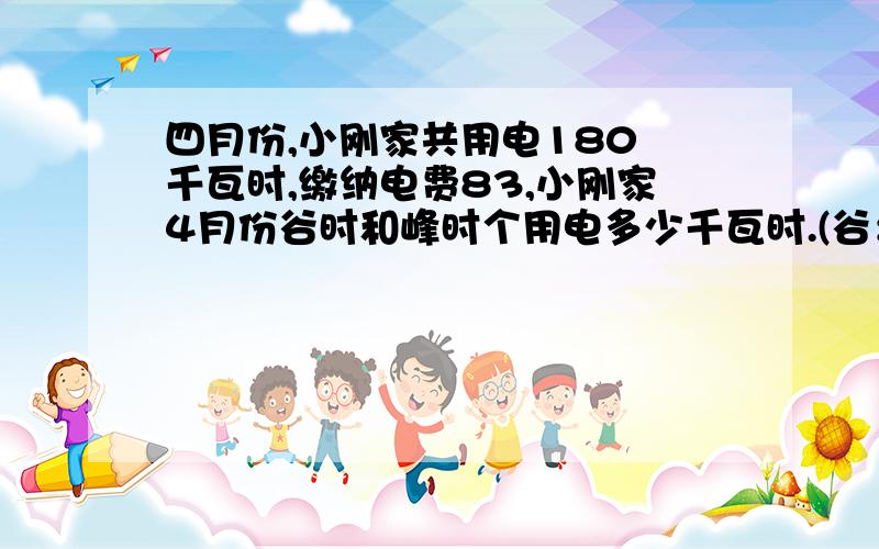 四月份,小刚家共用电180 千瓦时,缴纳电费83,小刚家4月份谷时和峰时个用电多少千瓦时.(谷：8：00到21：00.每千瓦时0.55元.峰：21：00到8：00.每千瓦时0.35元