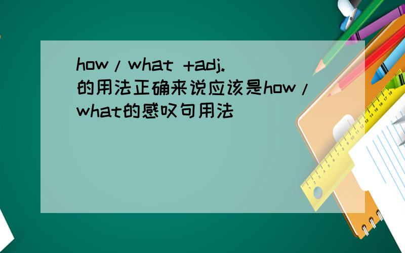 how/what +adj.的用法正确来说应该是how/what的感叹句用法