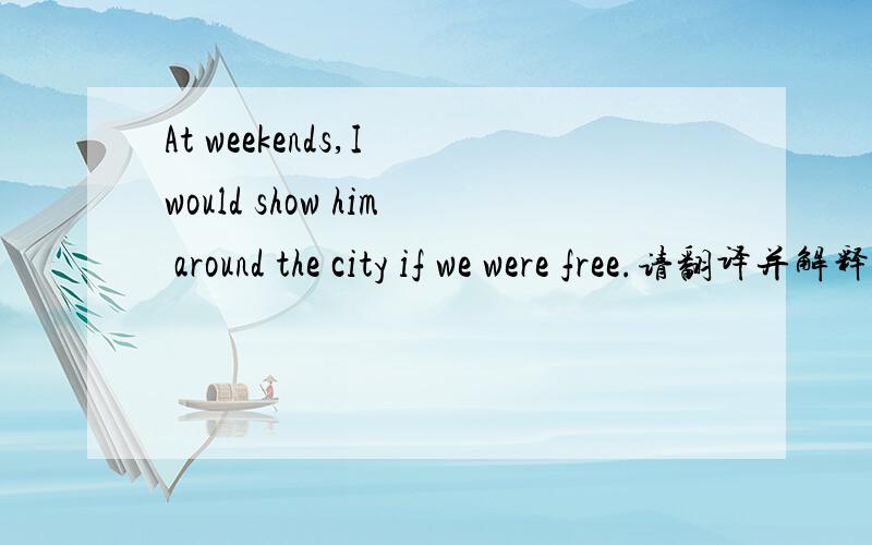 At weekends,I would show him around the city if we were free.请翻译并解释此句,为什么用would,这个语法应该怎么解释,