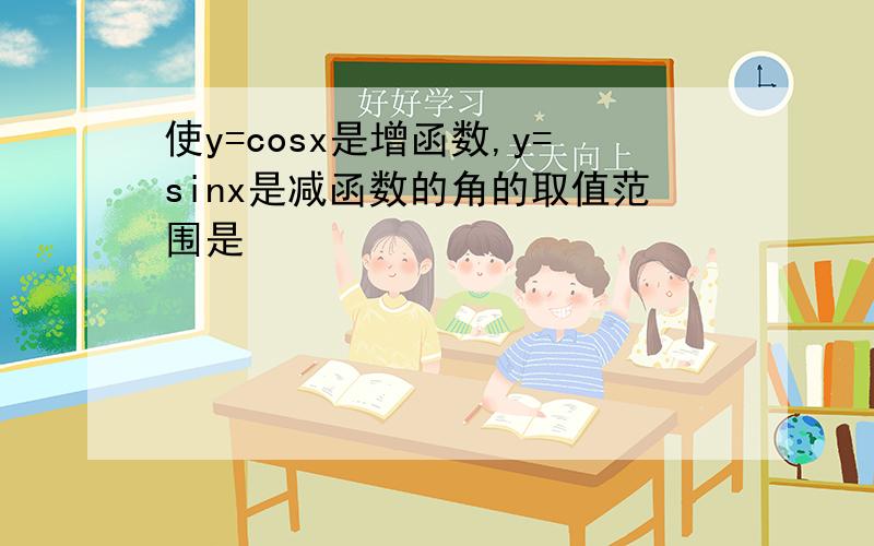 使y=cosx是增函数,y=sinx是减函数的角的取值范围是