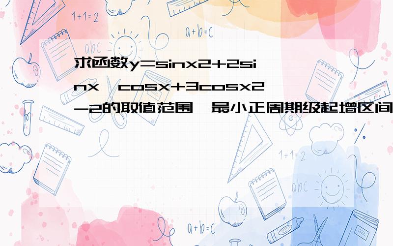 求函数y=sinx2+2sinx*cosx+3cosx2-2的取值范围、最小正周期级起增区间