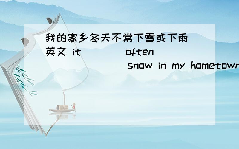 我的家乡冬天不常下雪或下雨 英文 it____often____ ___snow in my hometown in winter