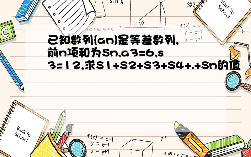 已知数列{an}是等差数列,前n项和为Sn,a3=6,s3=12,求S1+S2+S3+S4+.+Sn的值