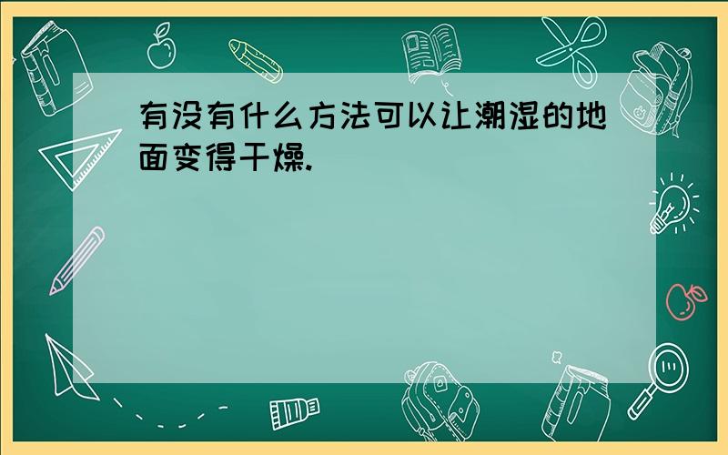 有没有什么方法可以让潮湿的地面变得干燥.