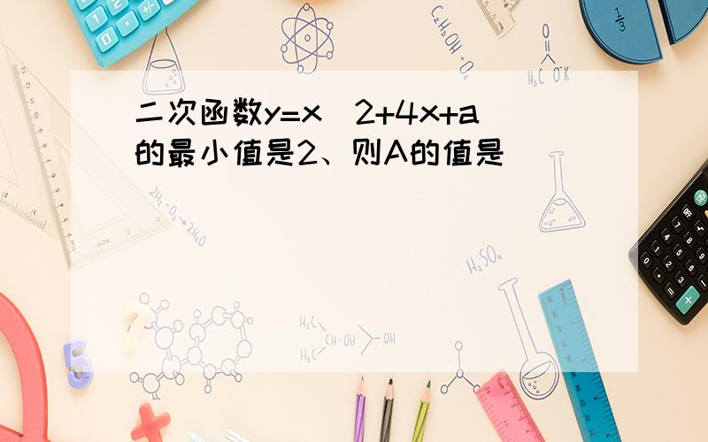 二次函数y=x^2+4x+a的最小值是2、则A的值是__