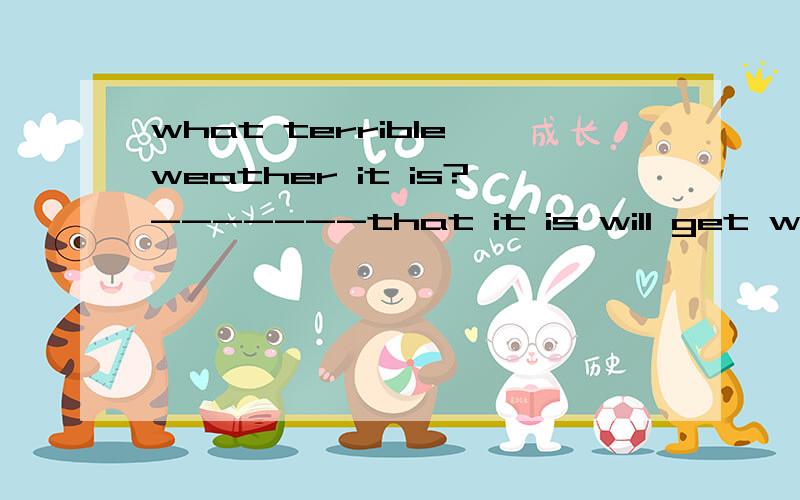 what terrible weather it is?-------that it is will get worse later.A.It reports B.Ti ispeportd C.Ti said D.It supposed