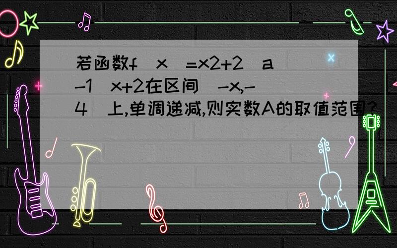 若函数f(x)=x2+2(a-1)x+2在区间[-x,-4]上,单调递减,则实数A的取值范围?