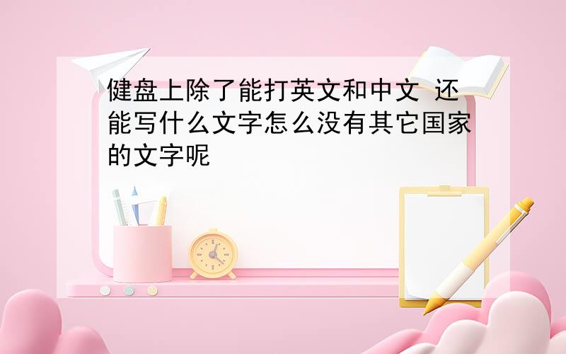 健盘上除了能打英文和中文 还能写什么文字怎么没有其它国家的文字呢