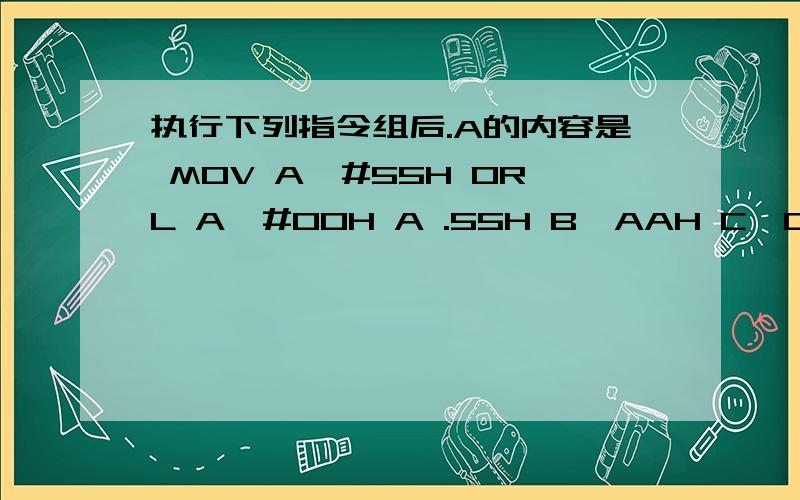 执行下列指令组后.A的内容是 MOV A,#55H ORL A,#00H A .55H B,AAH C,00H D,FFH