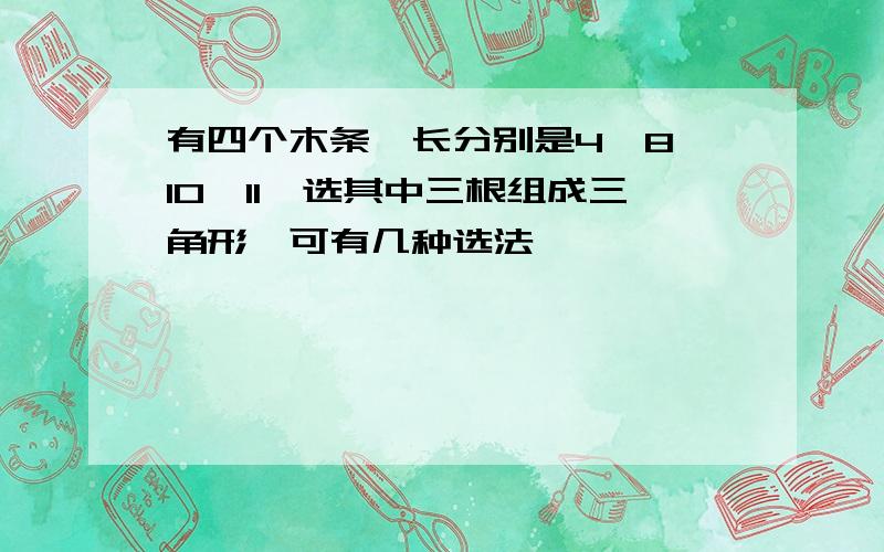 有四个木条,长分别是4,8,10,11,选其中三根组成三角形,可有几种选法