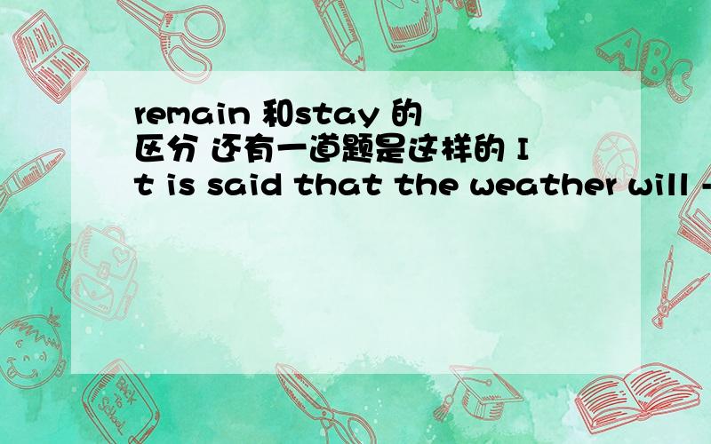 remain 和stay 的区分 还有一道题是这样的 It is said that the weather will ---- hot for another day那个空填stay 但为什么不填 last 急问