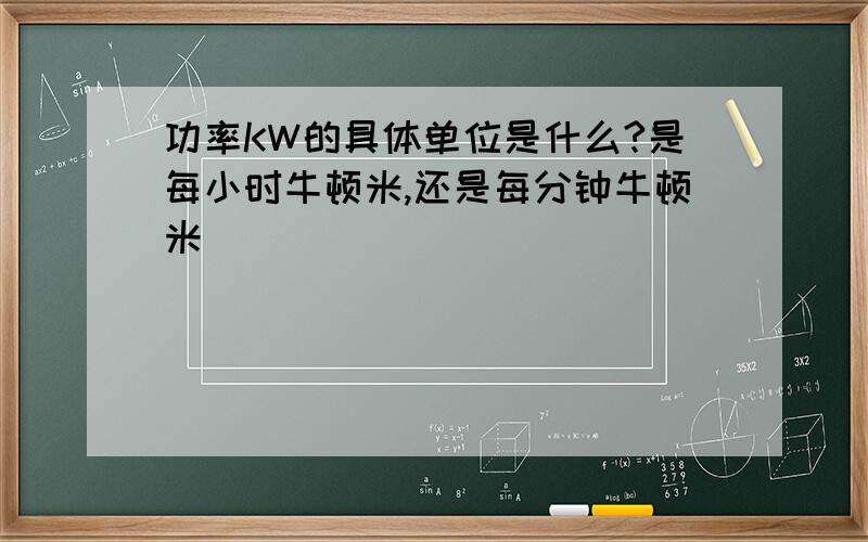 功率KW的具体单位是什么?是每小时牛顿米,还是每分钟牛顿米