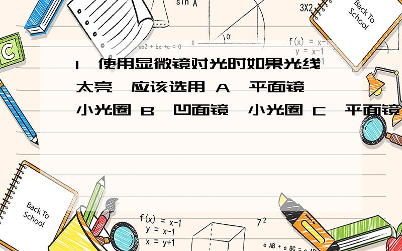 1、使用显微镜对光时如果光线太亮,应该选用 A、平面镜、小光圈 B、凹面镜、小光圈 C、平面镜、大光圈 D、凹面镜、大光圈5、“人间四月芳菲尽,山寺桃花始盛开”,描写了哪种环境因素对植