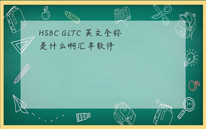 HSBC GLTC 英文全称是什么啊汇丰软件