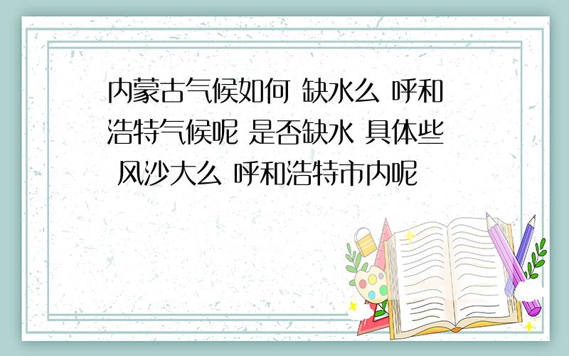 内蒙古气候如何 缺水么 呼和浩特气候呢 是否缺水 具体些 风沙大么 呼和浩特市内呢