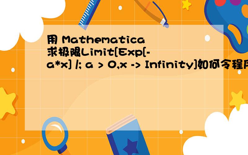 用 Mathematica 求极限Limit[Exp[-a*x] /; a > 0,x -> Infinity]如何令程序知道a为正数,让输出结果为0