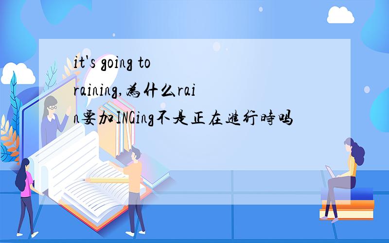 it's going to raining,为什么rain要加INGing不是正在进行时吗