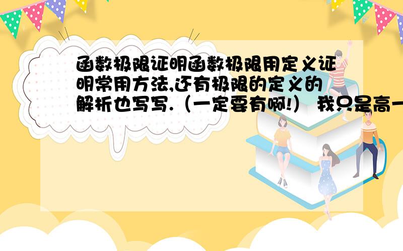 函数极限证明函数极限用定义证明常用方法,还有极限的定义的解析也写写.（一定要有啊!） 我只是高一,别写太深奥~最好有例题~没例题的帮忙解下这题,也做做水平参考：一.lim x+1/2x-1 =1/2（x